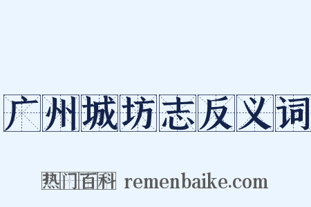 广州城坊志反义词是什么意思的图片